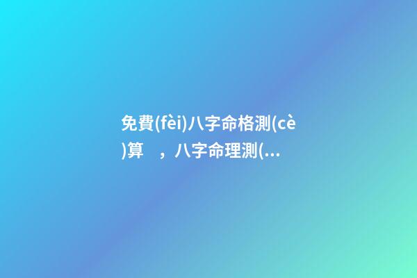 免費(fèi)八字命格測(cè)算，八字命理測(cè)算 測(cè)算八字，如何測(cè)算八字